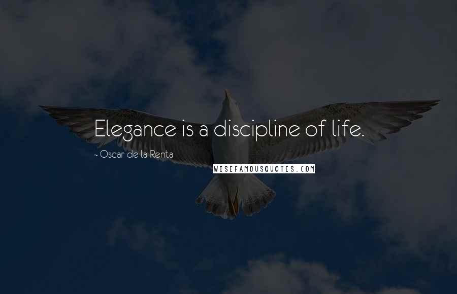 Oscar De La Renta Quotes: Elegance is a discipline of life.