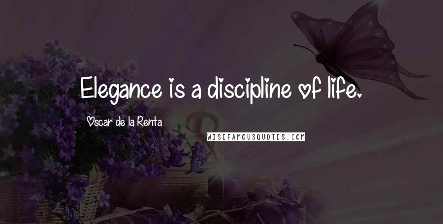 Oscar De La Renta Quotes: Elegance is a discipline of life.