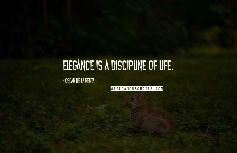 Oscar De La Renta Quotes: Elegance is a discipline of life.