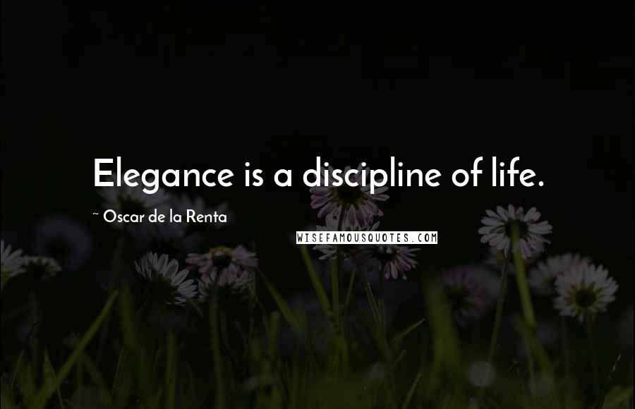 Oscar De La Renta Quotes: Elegance is a discipline of life.