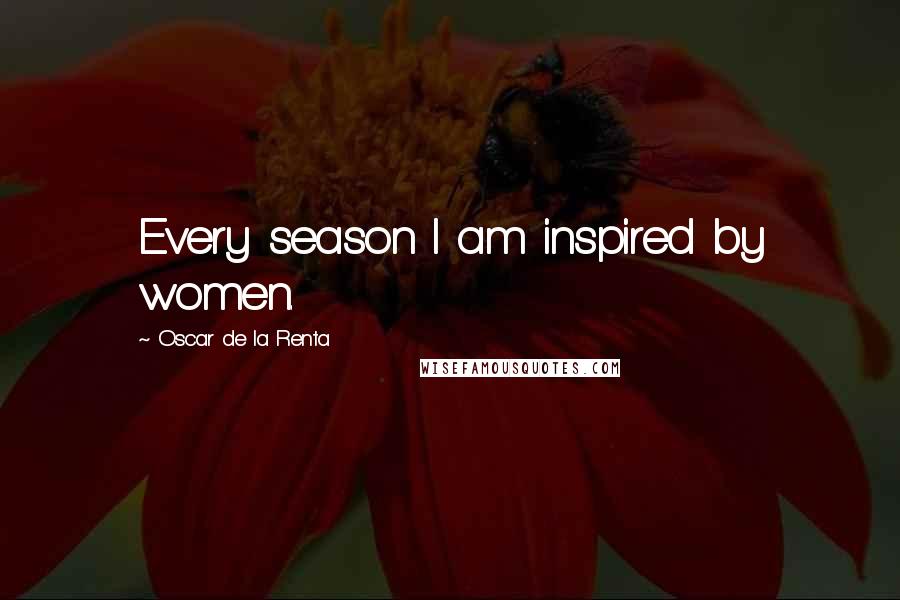 Oscar De La Renta Quotes: Every season I am inspired by women.