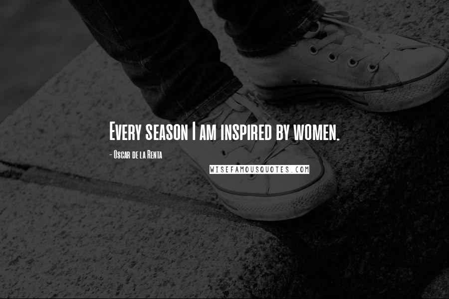 Oscar De La Renta Quotes: Every season I am inspired by women.