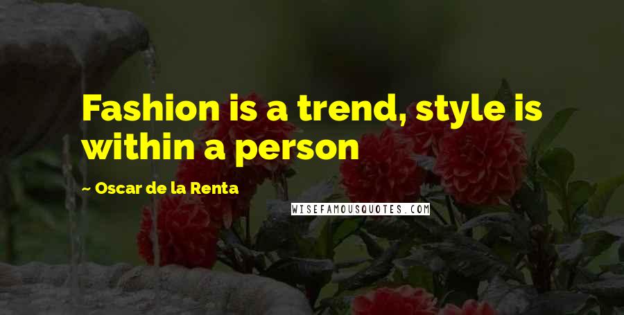 Oscar De La Renta Quotes: Fashion is a trend, style is within a person