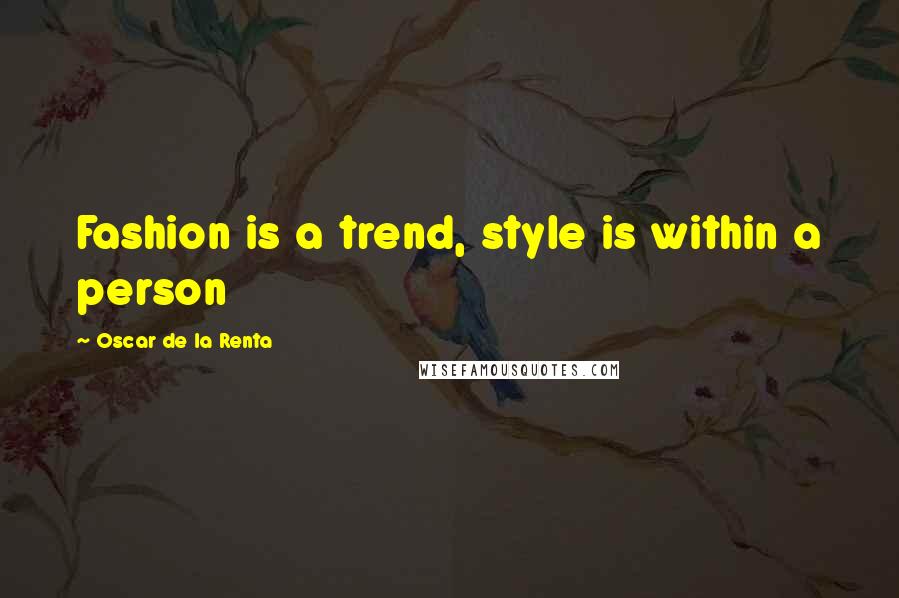 Oscar De La Renta Quotes: Fashion is a trend, style is within a person