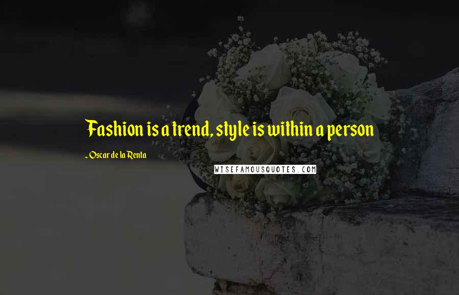 Oscar De La Renta Quotes: Fashion is a trend, style is within a person