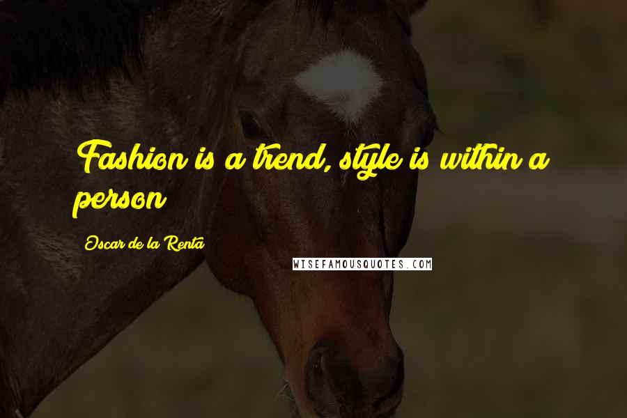 Oscar De La Renta Quotes: Fashion is a trend, style is within a person