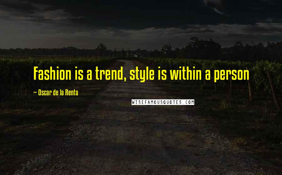 Oscar De La Renta Quotes: Fashion is a trend, style is within a person