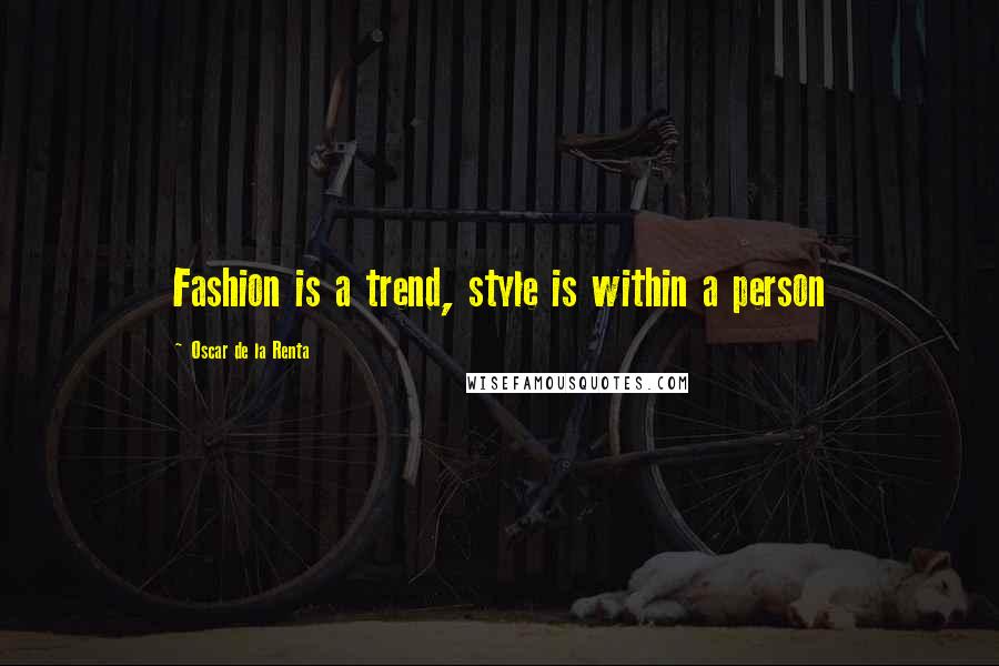 Oscar De La Renta Quotes: Fashion is a trend, style is within a person