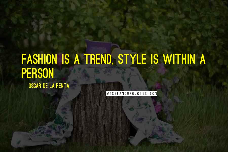 Oscar De La Renta Quotes: Fashion is a trend, style is within a person