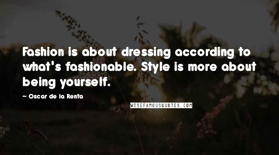 Oscar De La Renta Quotes: Fashion is about dressing according to what's fashionable. Style is more about being yourself.