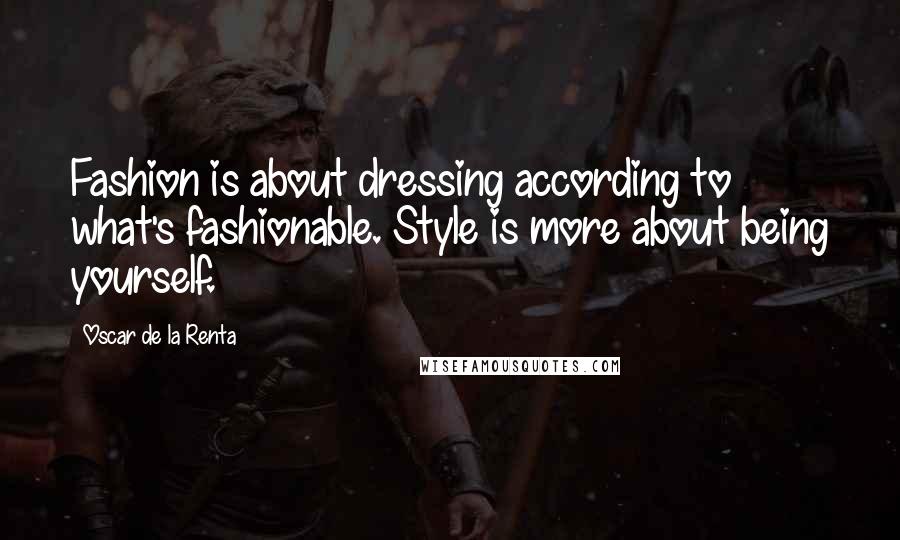 Oscar De La Renta Quotes: Fashion is about dressing according to what's fashionable. Style is more about being yourself.
