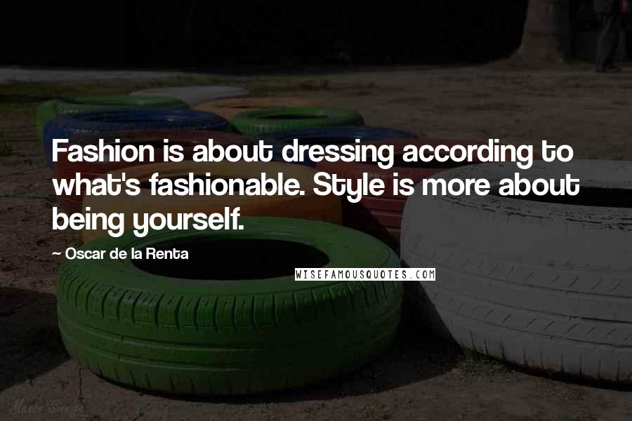 Oscar De La Renta Quotes: Fashion is about dressing according to what's fashionable. Style is more about being yourself.