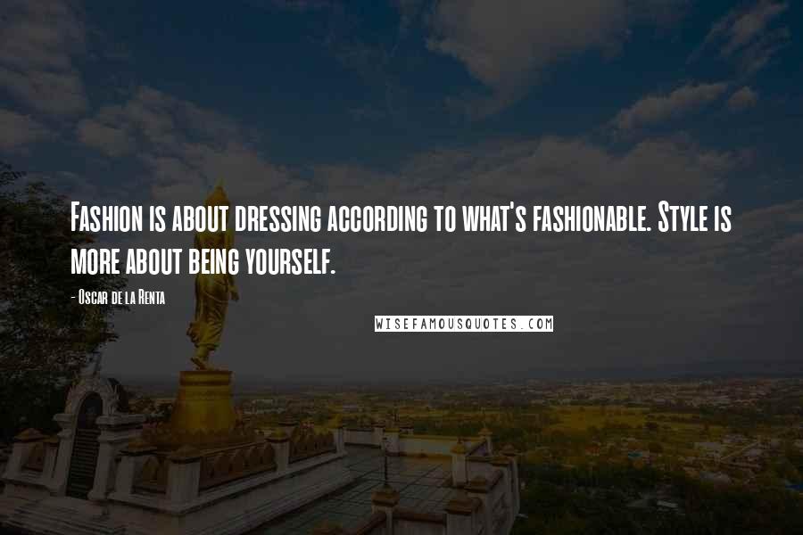 Oscar De La Renta Quotes: Fashion is about dressing according to what's fashionable. Style is more about being yourself.