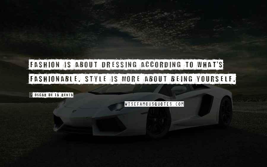 Oscar De La Renta Quotes: Fashion is about dressing according to what's fashionable. Style is more about being yourself.