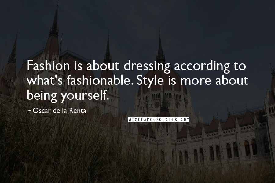 Oscar De La Renta Quotes: Fashion is about dressing according to what's fashionable. Style is more about being yourself.