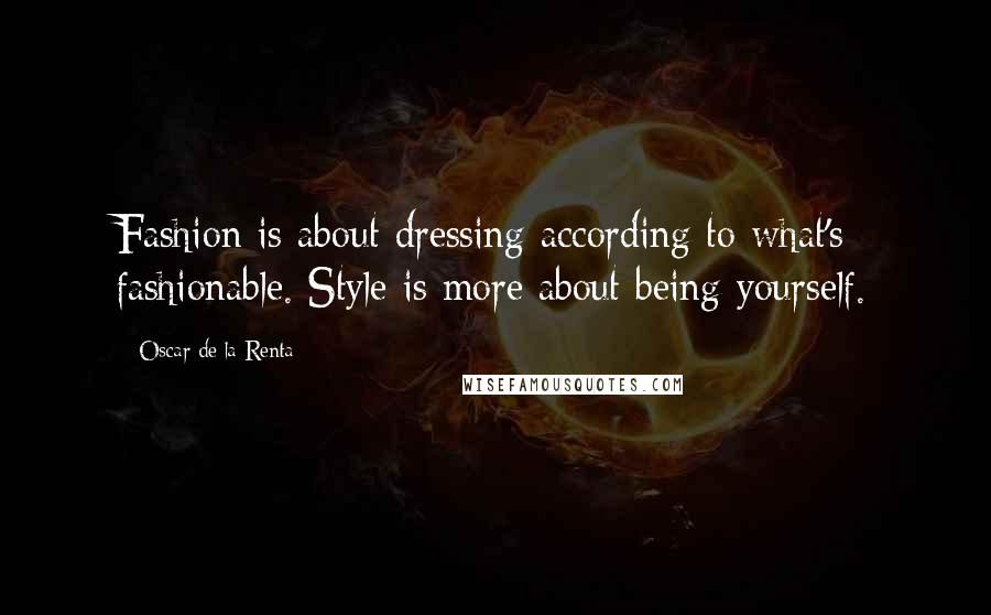 Oscar De La Renta Quotes: Fashion is about dressing according to what's fashionable. Style is more about being yourself.