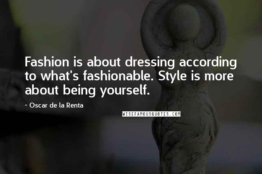 Oscar De La Renta Quotes: Fashion is about dressing according to what's fashionable. Style is more about being yourself.