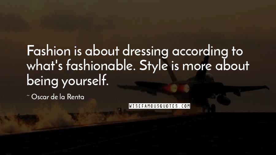 Oscar De La Renta Quotes: Fashion is about dressing according to what's fashionable. Style is more about being yourself.