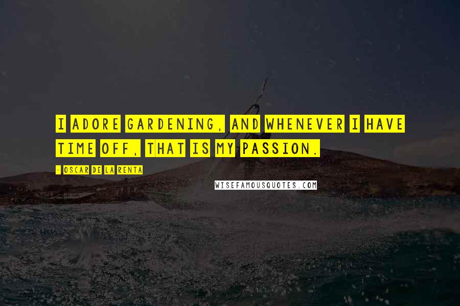 Oscar De La Renta Quotes: I adore gardening, and whenever I have time off, that is my passion.