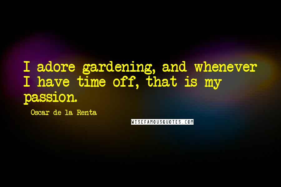 Oscar De La Renta Quotes: I adore gardening, and whenever I have time off, that is my passion.