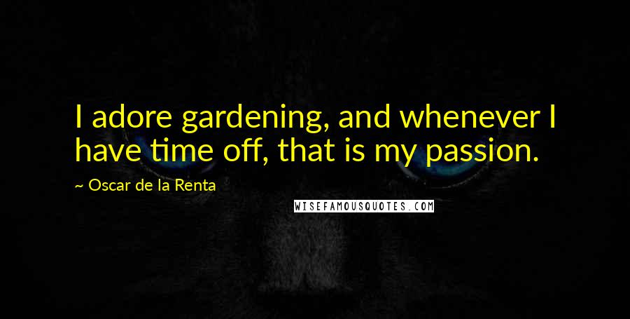 Oscar De La Renta Quotes: I adore gardening, and whenever I have time off, that is my passion.
