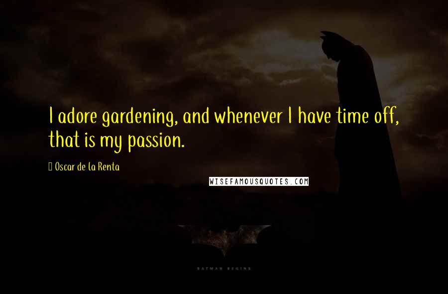 Oscar De La Renta Quotes: I adore gardening, and whenever I have time off, that is my passion.