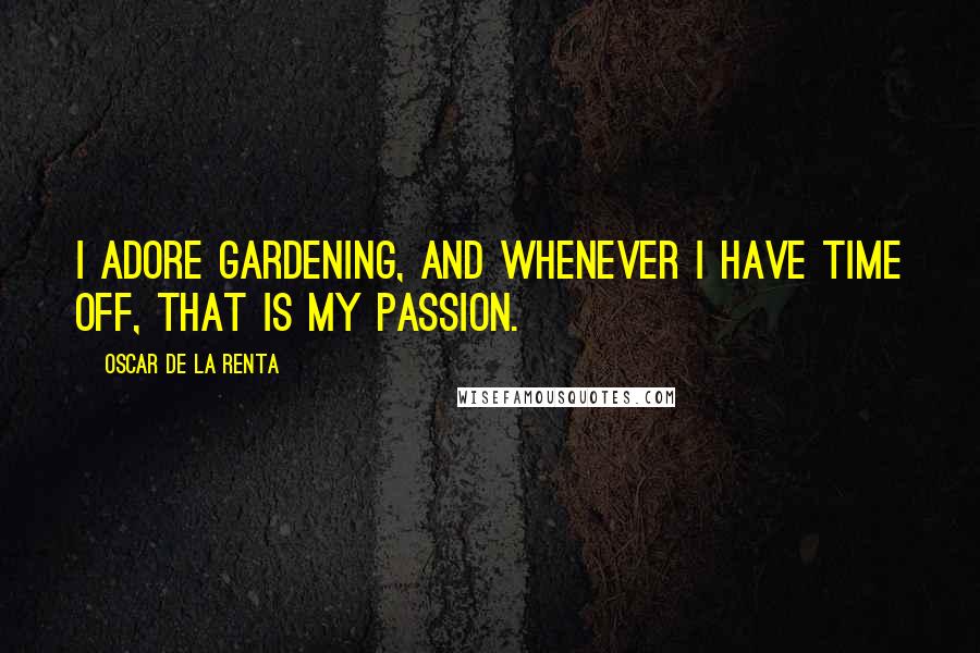 Oscar De La Renta Quotes: I adore gardening, and whenever I have time off, that is my passion.