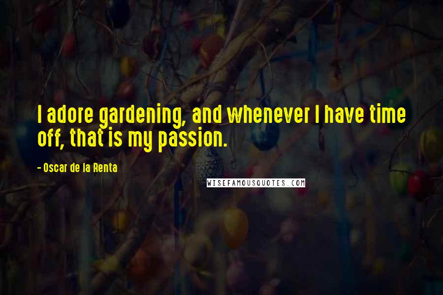 Oscar De La Renta Quotes: I adore gardening, and whenever I have time off, that is my passion.