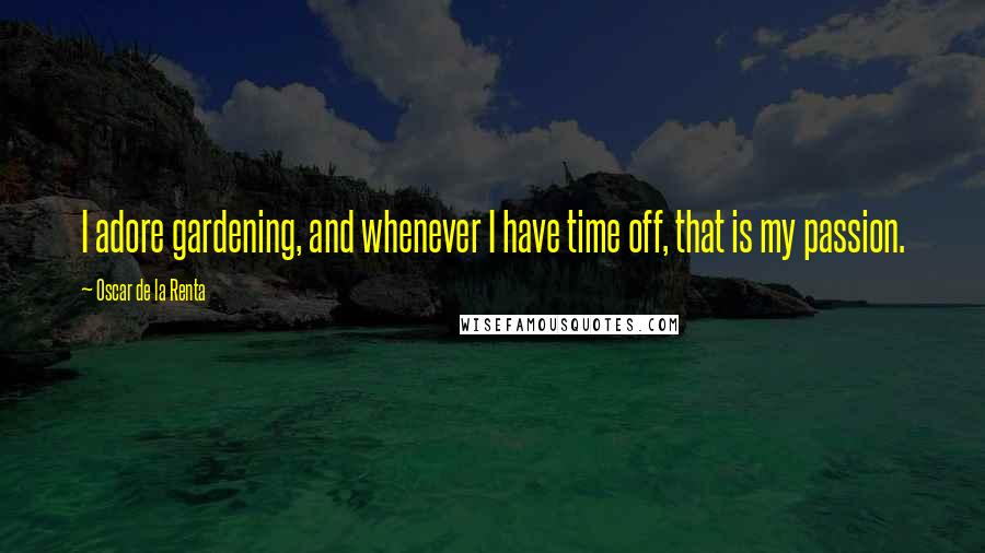 Oscar De La Renta Quotes: I adore gardening, and whenever I have time off, that is my passion.