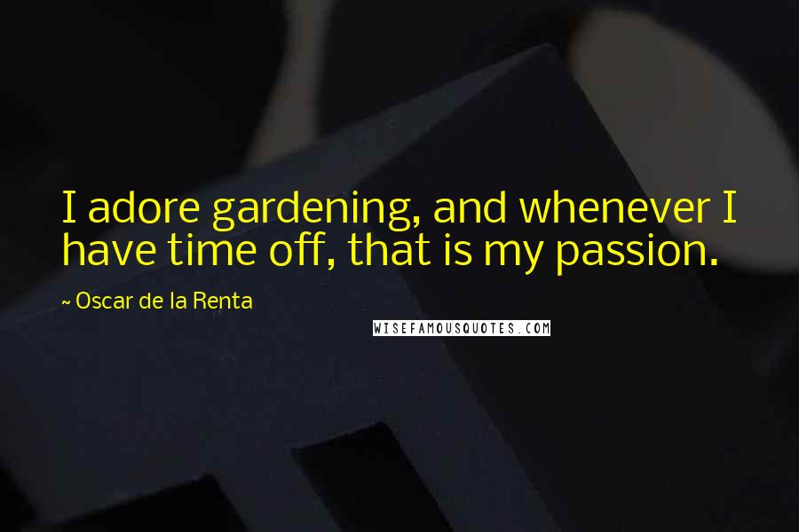 Oscar De La Renta Quotes: I adore gardening, and whenever I have time off, that is my passion.