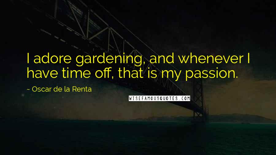 Oscar De La Renta Quotes: I adore gardening, and whenever I have time off, that is my passion.