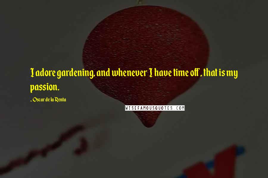 Oscar De La Renta Quotes: I adore gardening, and whenever I have time off, that is my passion.