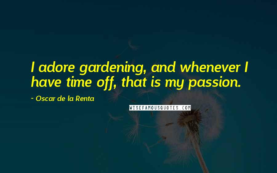 Oscar De La Renta Quotes: I adore gardening, and whenever I have time off, that is my passion.