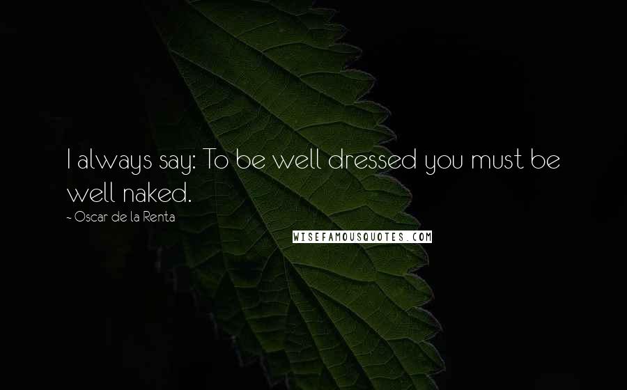 Oscar De La Renta Quotes: I always say: To be well dressed you must be well naked.