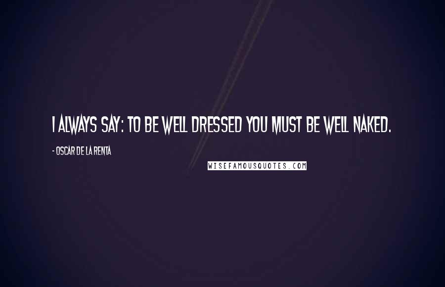 Oscar De La Renta Quotes: I always say: To be well dressed you must be well naked.