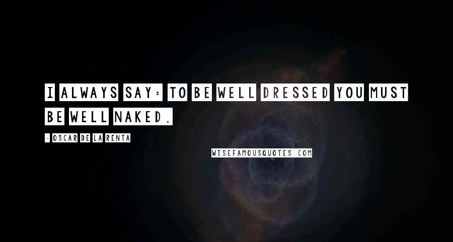 Oscar De La Renta Quotes: I always say: To be well dressed you must be well naked.