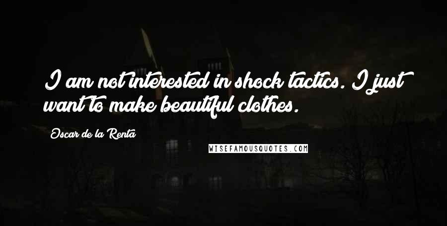 Oscar De La Renta Quotes: I am not interested in shock tactics. I just want to make beautiful clothes.