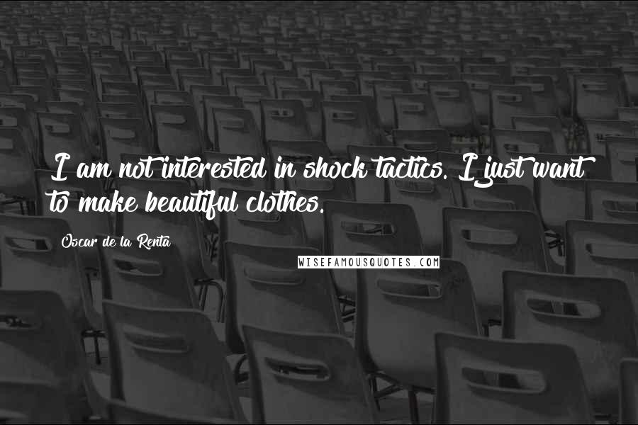 Oscar De La Renta Quotes: I am not interested in shock tactics. I just want to make beautiful clothes.