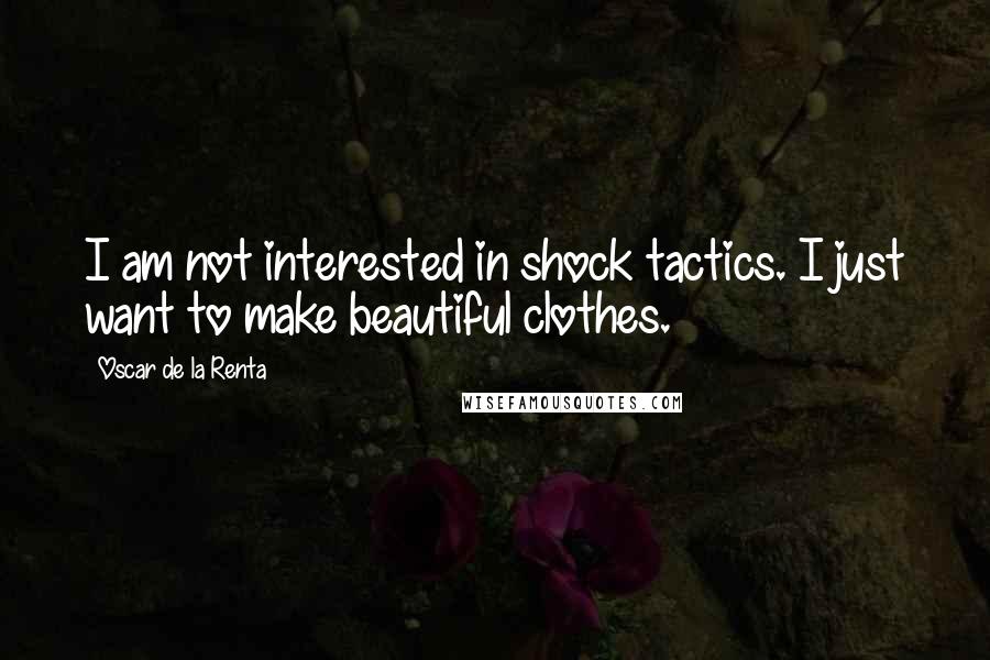 Oscar De La Renta Quotes: I am not interested in shock tactics. I just want to make beautiful clothes.