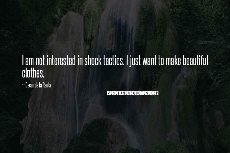 Oscar De La Renta Quotes: I am not interested in shock tactics. I just want to make beautiful clothes.