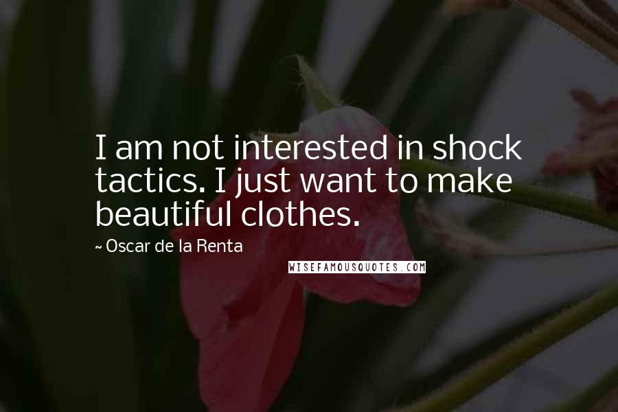 Oscar De La Renta Quotes: I am not interested in shock tactics. I just want to make beautiful clothes.
