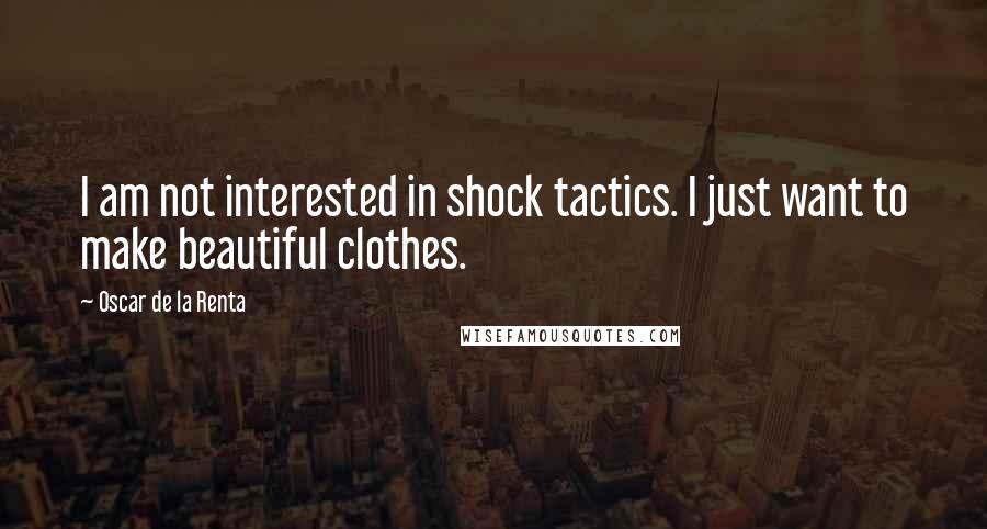 Oscar De La Renta Quotes: I am not interested in shock tactics. I just want to make beautiful clothes.