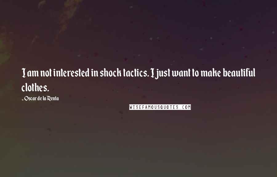Oscar De La Renta Quotes: I am not interested in shock tactics. I just want to make beautiful clothes.