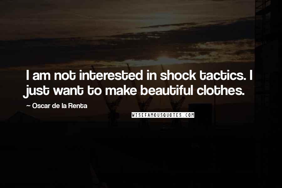 Oscar De La Renta Quotes: I am not interested in shock tactics. I just want to make beautiful clothes.