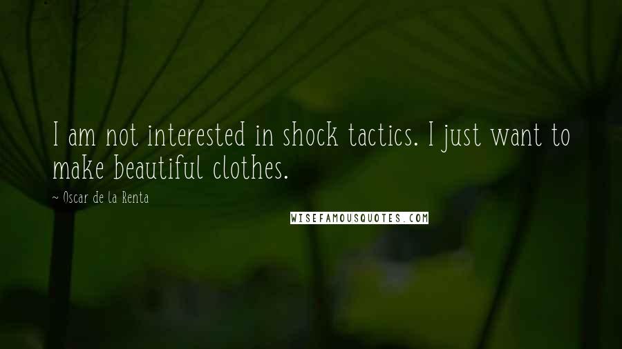 Oscar De La Renta Quotes: I am not interested in shock tactics. I just want to make beautiful clothes.