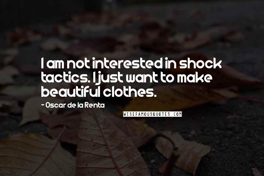 Oscar De La Renta Quotes: I am not interested in shock tactics. I just want to make beautiful clothes.