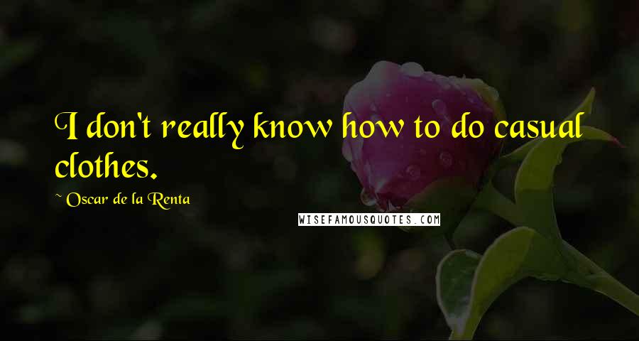 Oscar De La Renta Quotes: I don't really know how to do casual clothes.