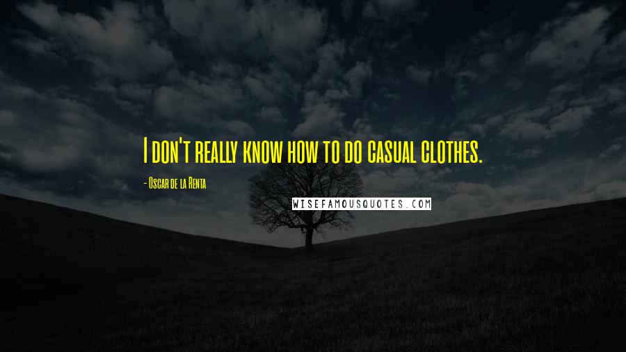 Oscar De La Renta Quotes: I don't really know how to do casual clothes.