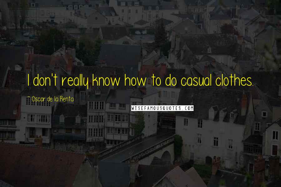 Oscar De La Renta Quotes: I don't really know how to do casual clothes.