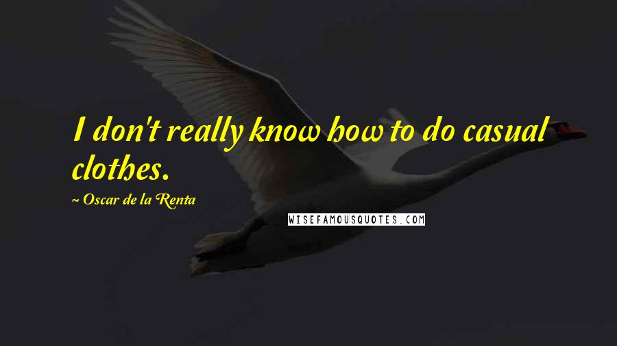 Oscar De La Renta Quotes: I don't really know how to do casual clothes.